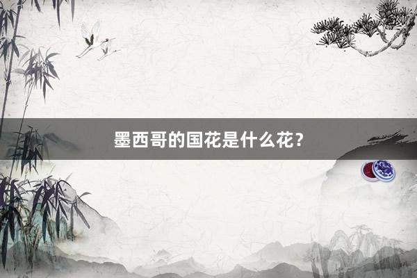 墨西哥的国花是什么花？