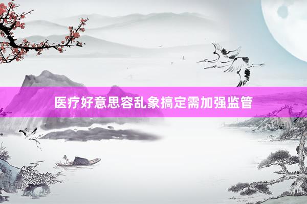 医疗好意思容乱象搞定需加强监管