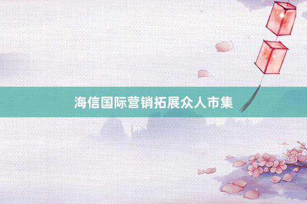 海信国际营销拓展众人市集