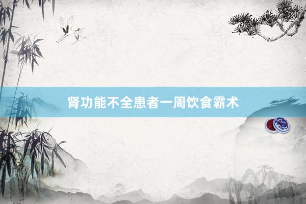 肾功能不全患者一周饮食霸术